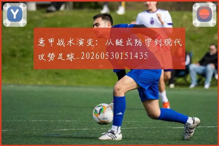 意甲战术演变：从链式防守到现代攻势足球_20260530151435