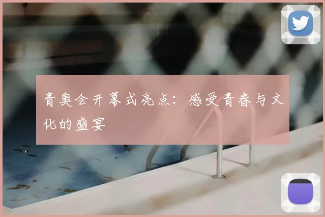 青奥会开幕式亮点：感受青春与文化的盛宴