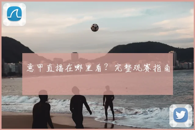 意甲直播在哪里看？完整观赛指南