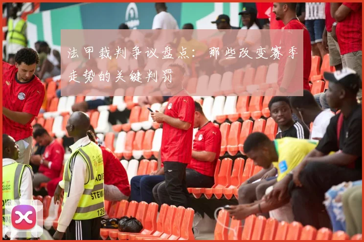 法甲裁判争议盘点：那些改变赛季走势的关键判罚