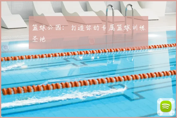 篮球公园：打造你的专属篮球训练圣地