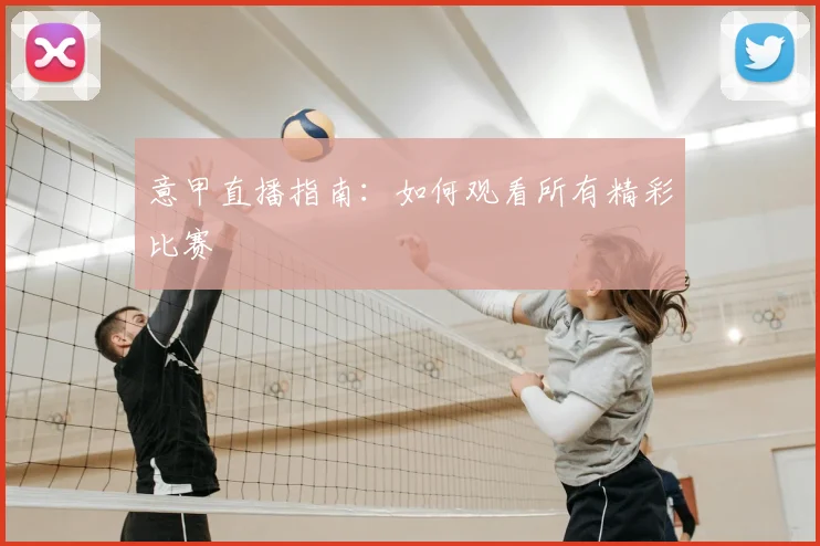 意甲直播指南：如何观看所有精彩比赛