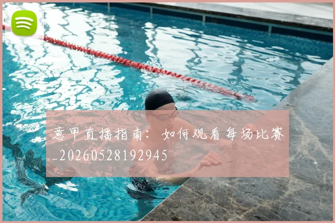 意甲直播指南：如何观看每场比赛_20260528192945