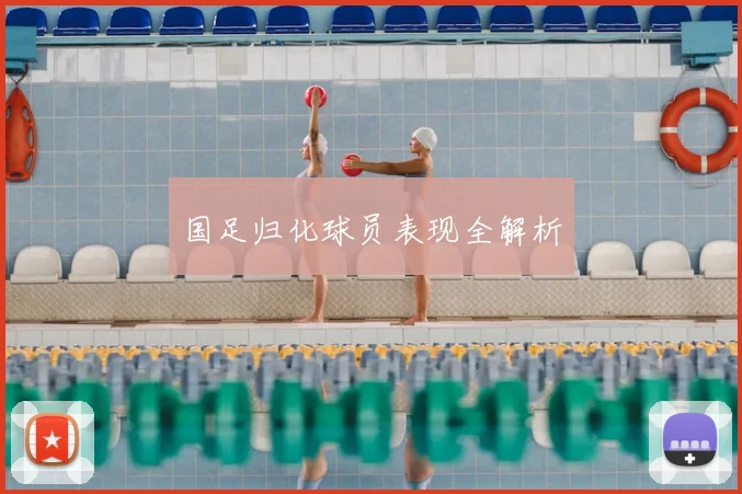 国足归化球员表现全解析