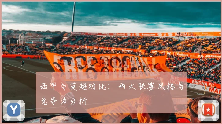 西甲与英超对比：两大联赛风格与竞争力分析