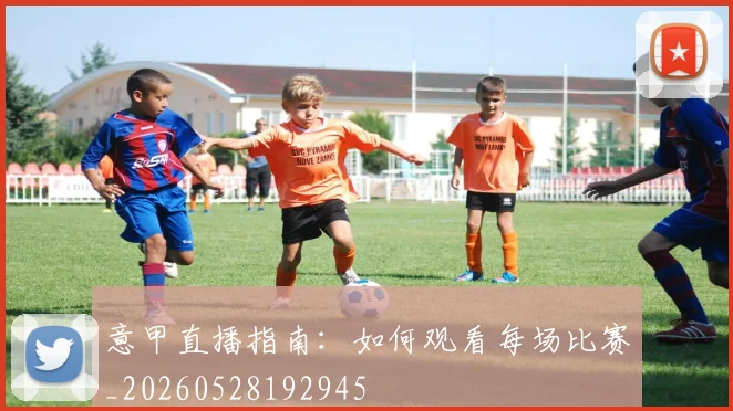 意甲直播指南：如何观看每场比赛_20260528192945